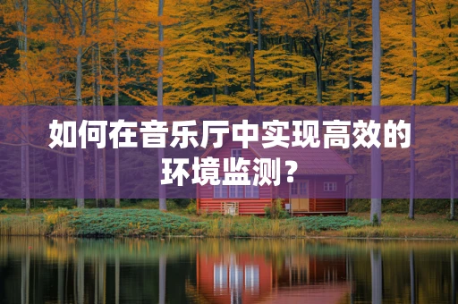 如何在音乐厅中实现高效的环境监测？