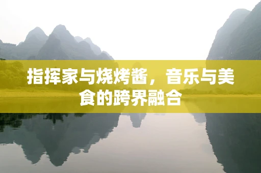 指挥家与烧烤酱，音乐与美食的跨界融合