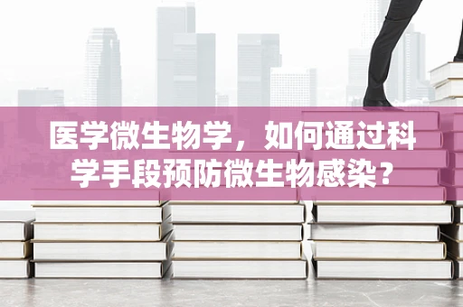 医学微生物学，如何通过科学手段预防微生物感染？