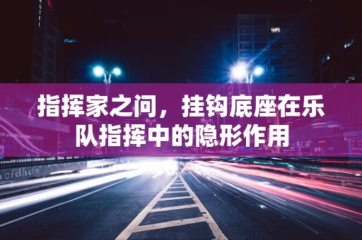 指挥家之问，挂钩底座在乐队指挥中的隐形作用