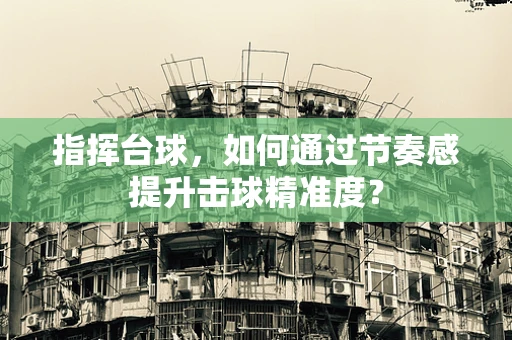 指挥台球，如何通过节奏感提升击球精准度？