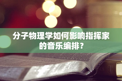 分子物理学如何影响指挥家的音乐编排？
