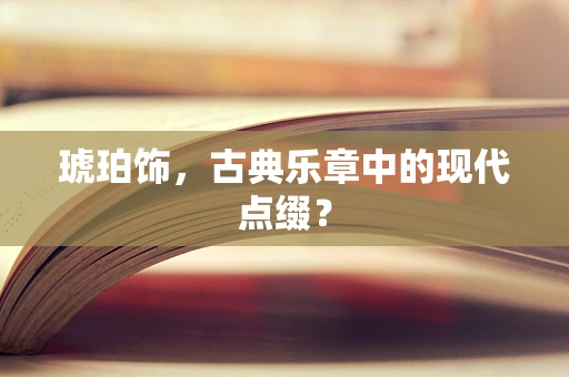琥珀饰，古典乐章中的现代点缀？