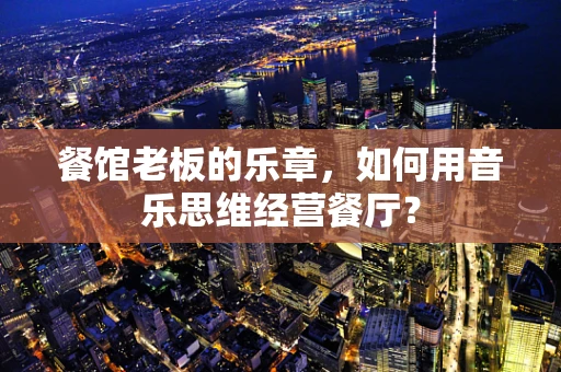 餐馆老板的乐章，如何用音乐思维经营餐厅？