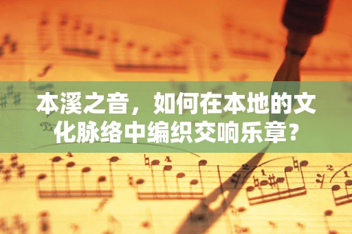 本溪之音，如何在本地的文化脉络中编织交响乐章？