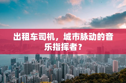 出租车司机，城市脉动的音乐指挥者？