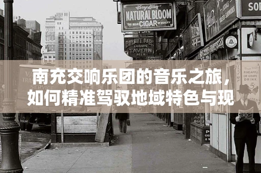 南充交响乐团的音乐之旅，如何精准驾驭地域特色与现代音乐的融合？