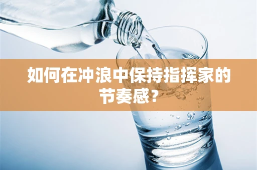 如何在冲浪中保持指挥家的节奏感？