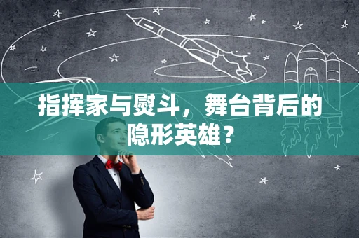 指挥家与熨斗，舞台背后的隐形英雄？
