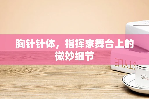 胸针针体，指挥家舞台上的微妙细节