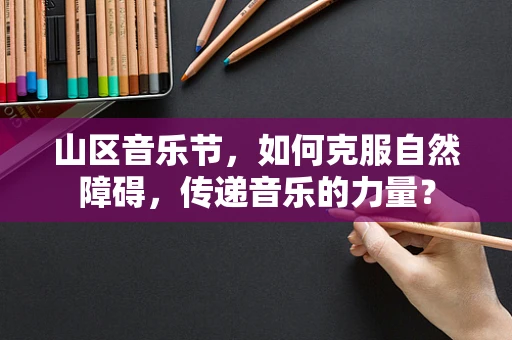 山区音乐节，如何克服自然障碍，传递音乐的力量？