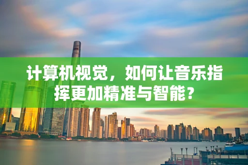 计算机视觉，如何让音乐指挥更加精准与智能？