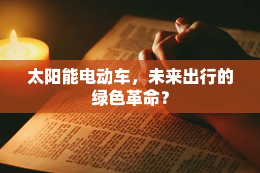 太阳能电动车，未来出行的绿色革命？