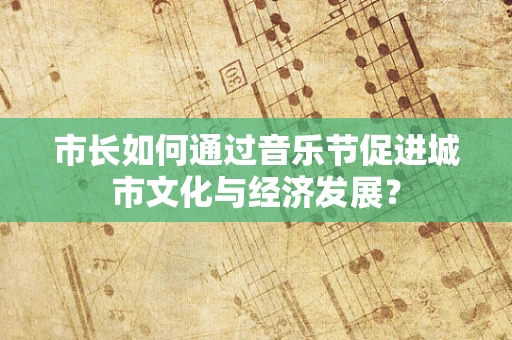 市长如何通过音乐节促进城市文化与经济发展？