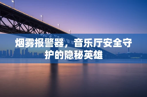 烟雾报警器，音乐厅安全守护的隐秘英雄