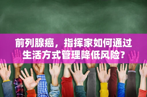 前列腺癌，指挥家如何通过生活方式管理降低风险？
