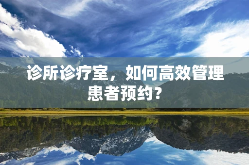 诊所诊疗室，如何高效管理患者预约？