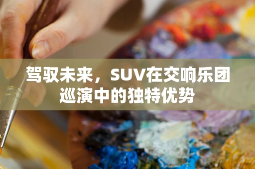 驾驭未来，SUV在交响乐团巡演中的独特优势