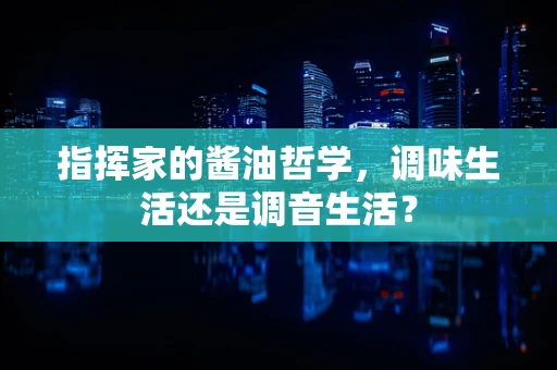 指挥家的酱油哲学，调味生活还是调音生活？
