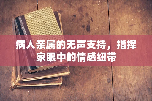 病人亲属的无声支持，指挥家眼中的情感纽带