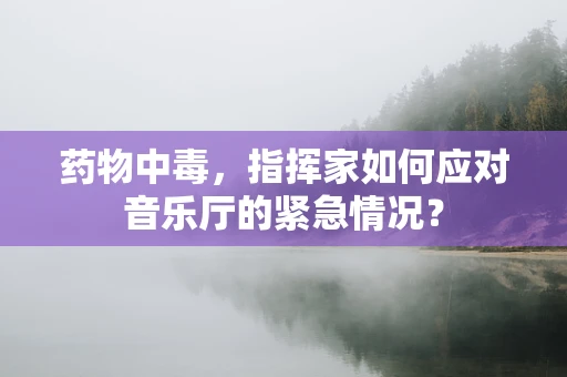 药物中毒，指挥家如何应对音乐厅的紧急情况？