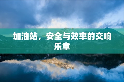 加油站，安全与效率的交响乐章