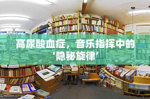 高尿酸血症，音乐指挥中的‘隐秘旋律’