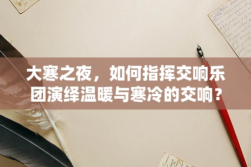 大寒之夜，如何指挥交响乐团演绎温暖与寒冷的交响？