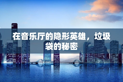 在音乐厅的隐形英雄，垃圾袋的秘密