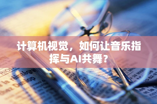 计算机视觉，如何让音乐指挥与AI共舞？