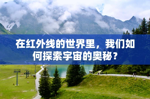 在红外线的世界里，我们如何探索宇宙的奥秘？