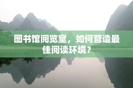 图书馆阅览室，如何营造最佳阅读环境？
