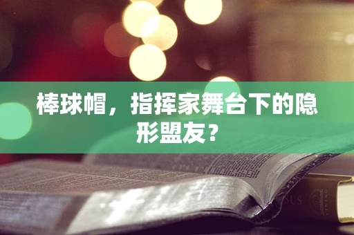 棒球帽，指挥家舞台下的隐形盟友？