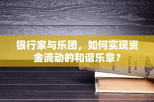 银行家与乐团，如何实现资金流动的和谐乐章？