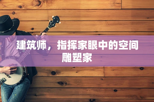 建筑师，指挥家眼中的空间雕塑家