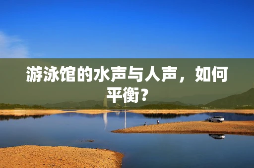 游泳馆的水声与人声，如何平衡？