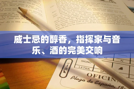 威士忌的醇香，指挥家与音乐、酒的完美交响