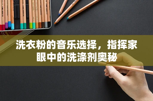 洗衣粉的音乐选择，指挥家眼中的洗涤剂奥秘