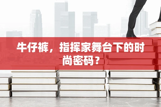 牛仔裤，指挥家舞台下的时尚密码？
