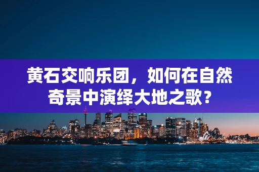 黄石交响乐团，如何在自然奇景中演绎大地之歌？