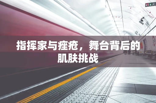指挥家与痤疮，舞台背后的肌肤挑战