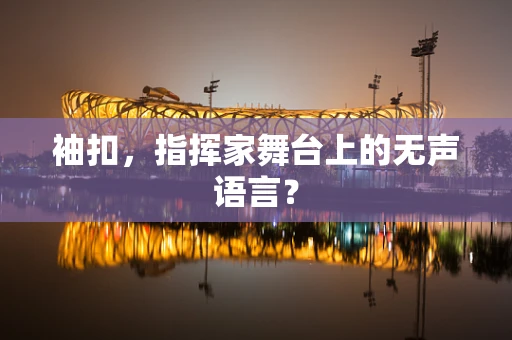 袖扣，指挥家舞台上的无声语言？