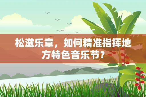 松滋乐章，如何精准指挥地方特色音乐节？