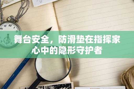 舞台安全，防滑垫在指挥家心中的隐形守护者