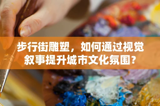 步行街雕塑，如何通过视觉叙事提升城市文化氛围？