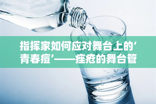 指挥家如何应对舞台上的‘青春痘’——痤疮的舞台管理挑战？