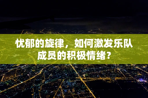 忧郁的旋律，如何激发乐队成员的积极情绪？