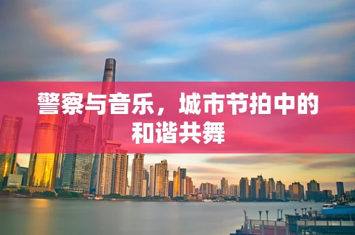 警察与音乐，城市节拍中的和谐共舞