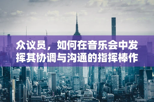 众议员，如何在音乐会中发挥其协调与沟通的指挥棒作用？