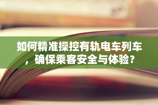 如何精准操控有轨电车列车，确保乘客安全与体验？